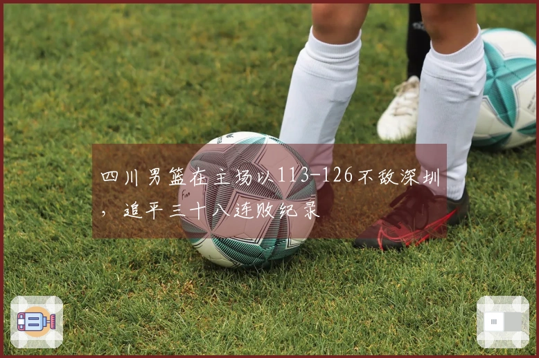 四川男篮在主场以113-126不敌深圳，追平三十八连败纪录