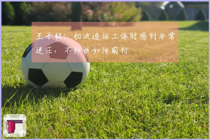 王子铭：初次造访工体时感到非常迷茫，不知该如何前行