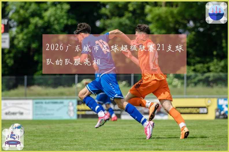 2026广东城市足球超级联赛21支球队的队服亮相