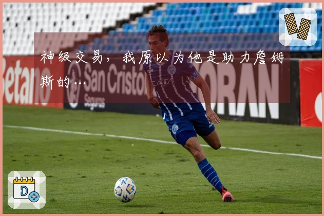 神级交易，我原以为他是助力詹姆斯的…