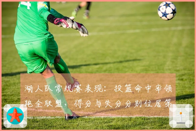 湖人队常规赛表现：投篮命中率领跑全联盟，得分与失分分别位居第11和第12位