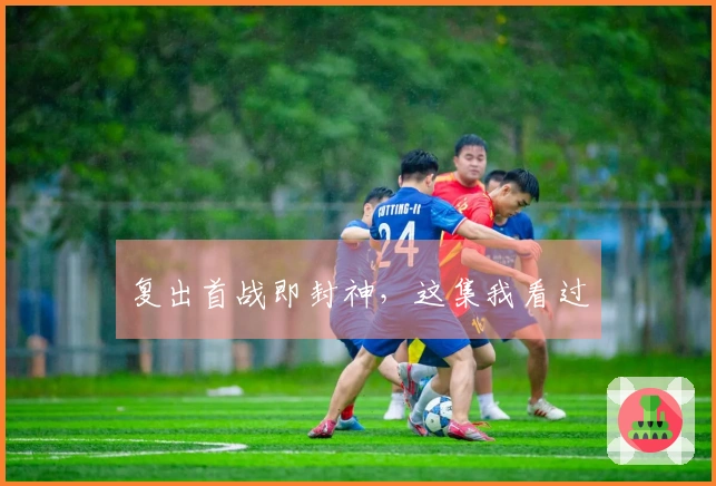 复出首战即封神，这集我看过