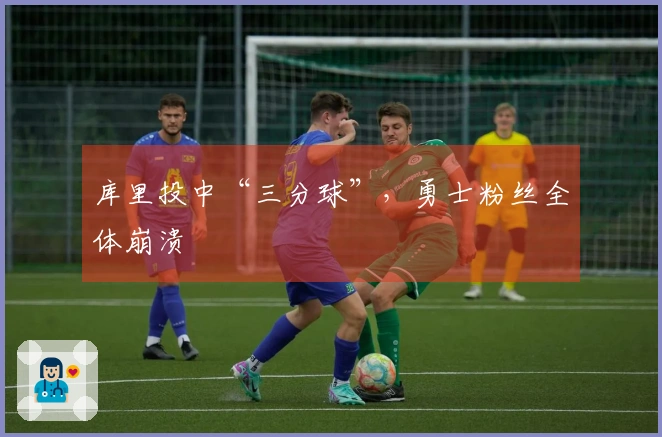 库里投中“三分球”，勇士粉丝全体崩溃