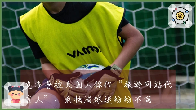 克洛普被美国人称作“旅游网站代言人”，利物浦球迷纷纷不满