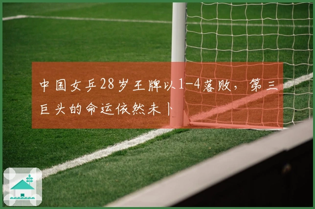 中国女乒28岁王牌以1-4落败，第三巨头的命运依然未卜