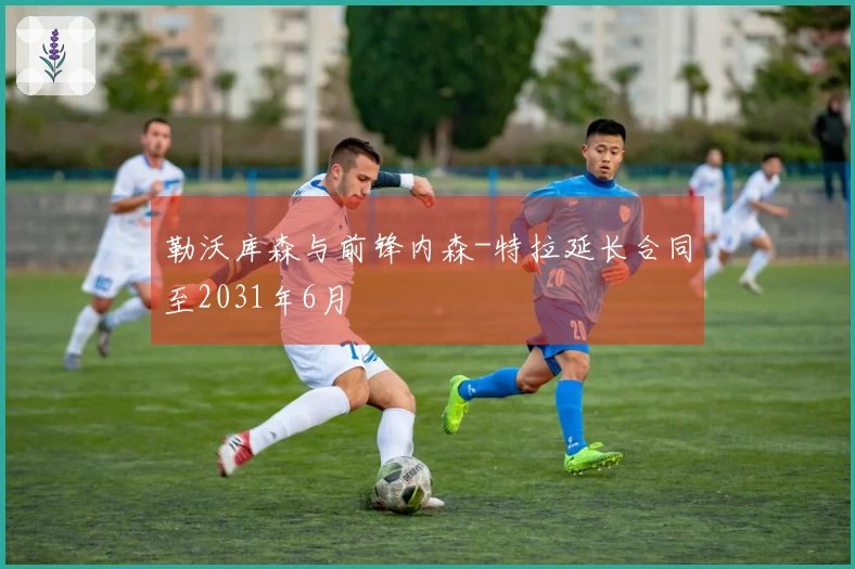 勒沃库森与前锋内森-特拉延长合同至2031年6月